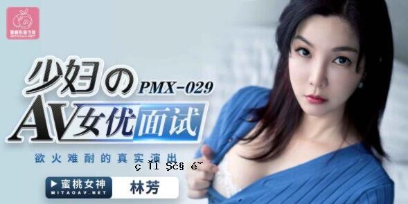 蜜桃传媒 PMX029 女优颜值试用-林芳