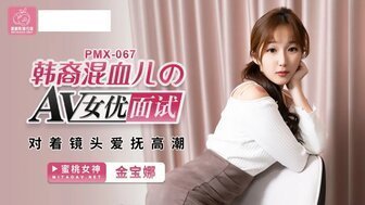 PMX067 韩裔混血男AV女优考试笔镜头爱抚高潮