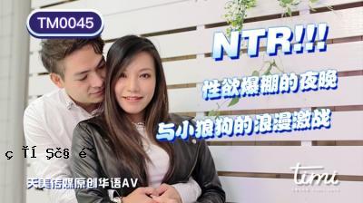 国民AV天美传媒TM0045 NTR!! 性欲十足的夜晚，Yosaorogu王欣的浪漫之战